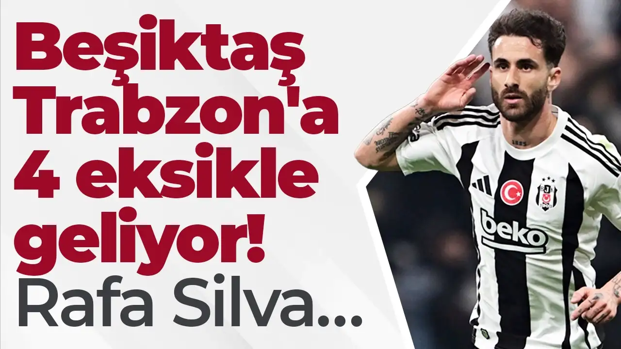 Beşiktaş Trabzon'a 4 eksikle geliyor: Rafa Silva…