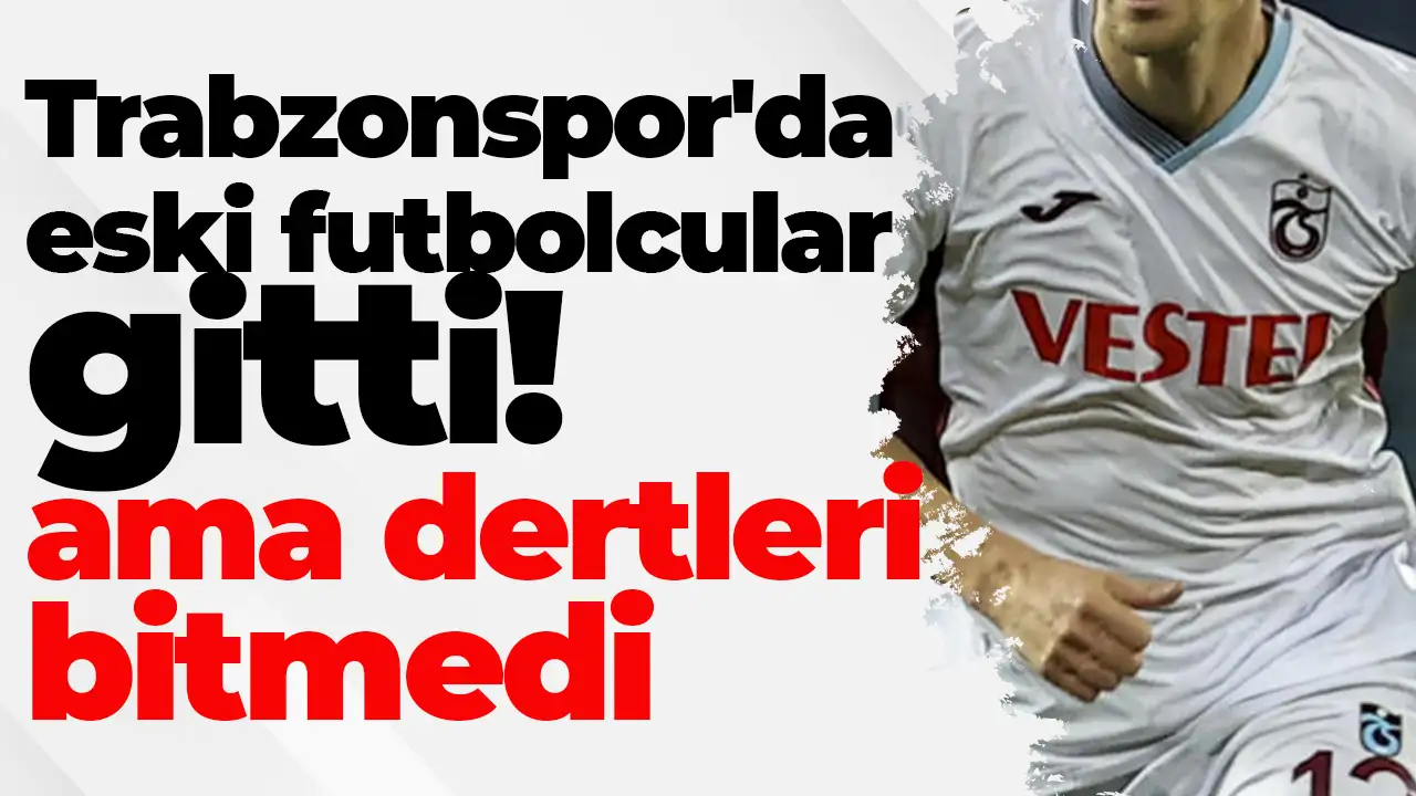 Trabzonspor'da eski futbolcular gitti ama dertleri bitmedi