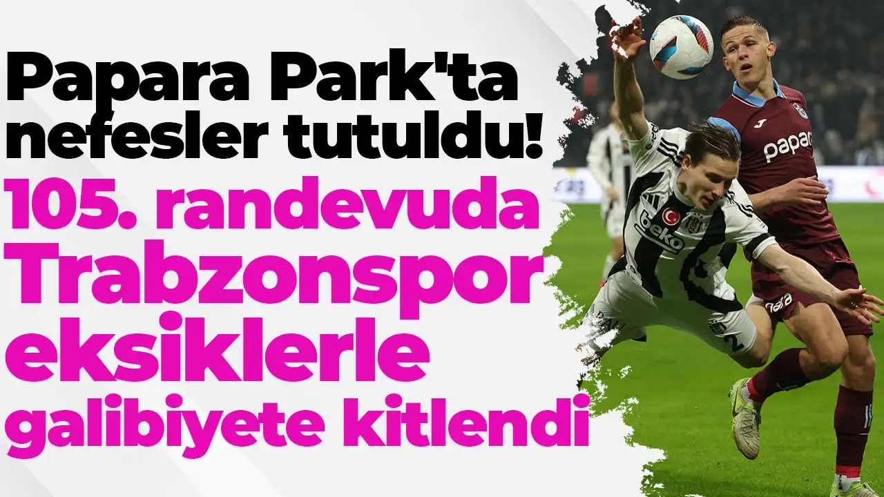 Papara Park'ta nefesler tutuldu: 105. randevuda Trabzonspor eksiklerle galibiyete kitlendi