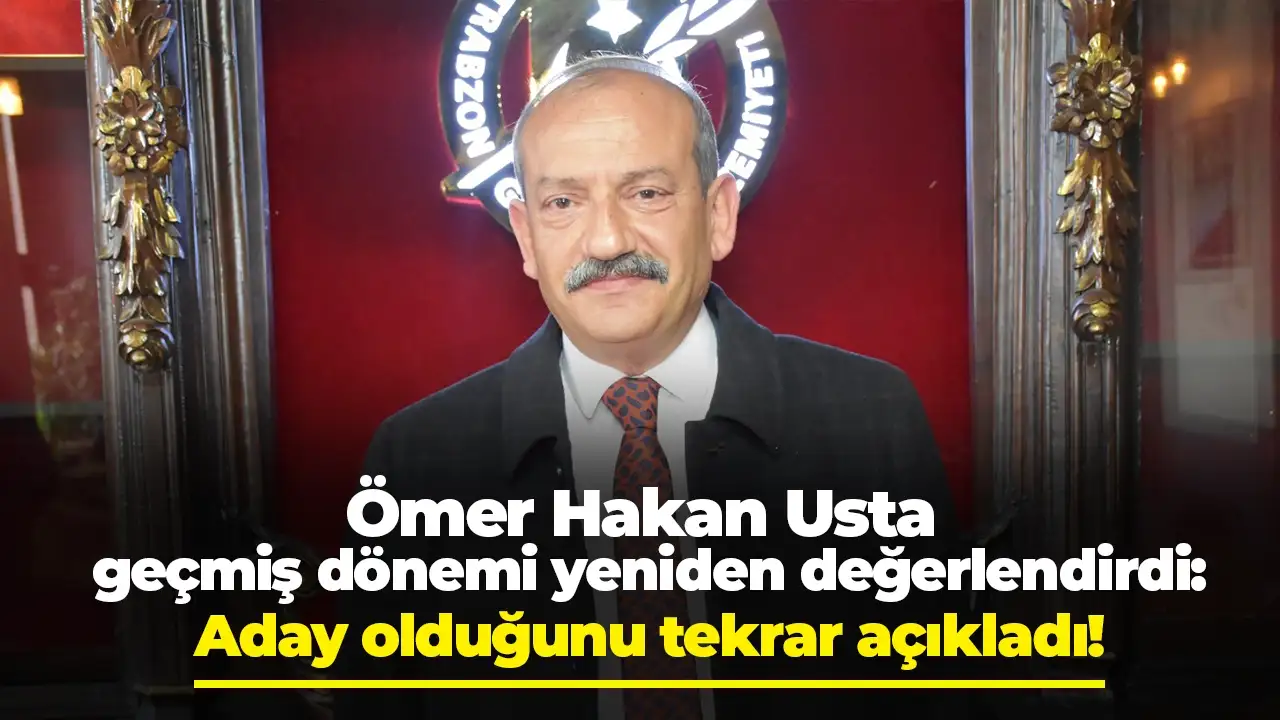 Ömer Hakan Usta geçmiş dönemi yeniden değerlendirdi: Aday olduğunu tekrar açıkladı