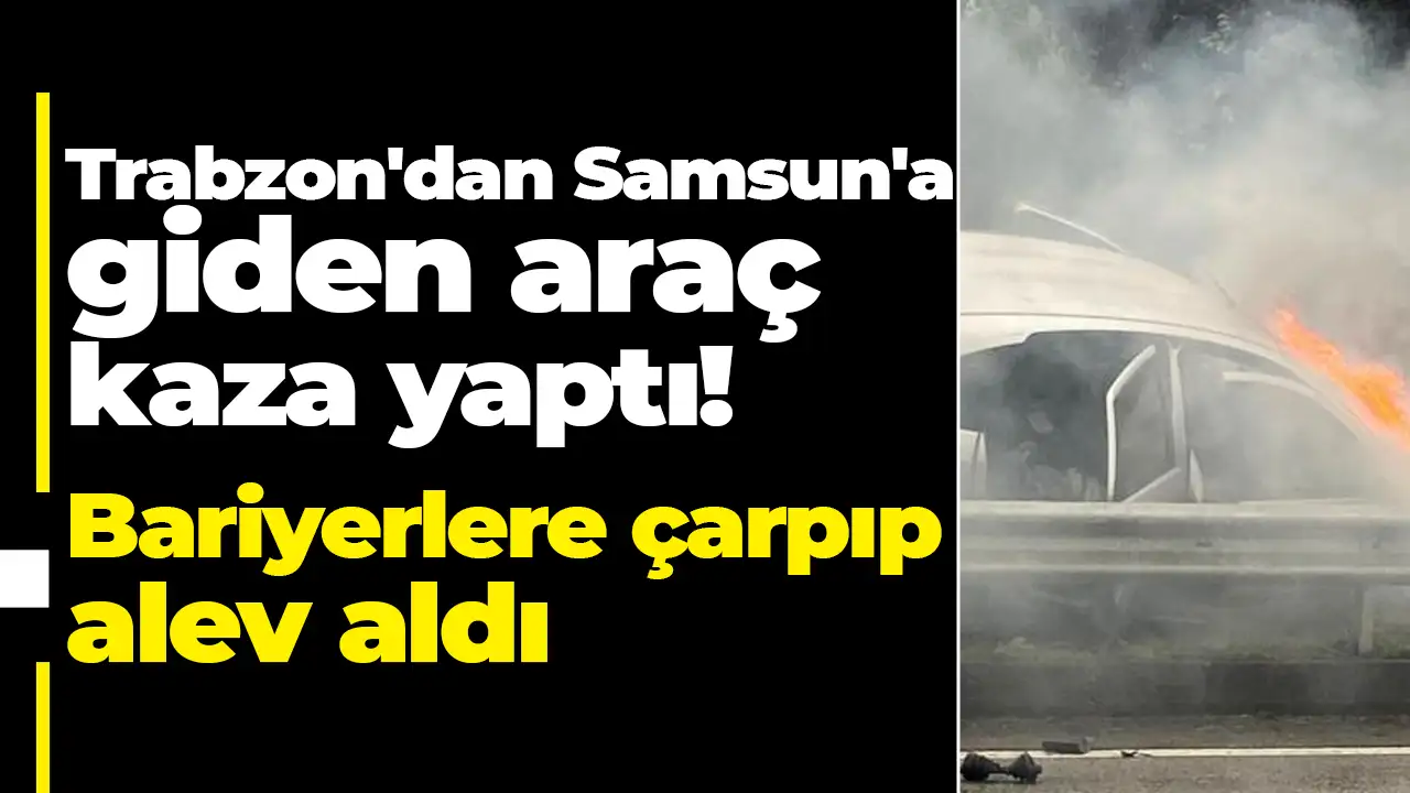 Trabzon'dan Samsun'a giden araç kaza yaptı: Bariyerlere çarpan otomobil alev aldı