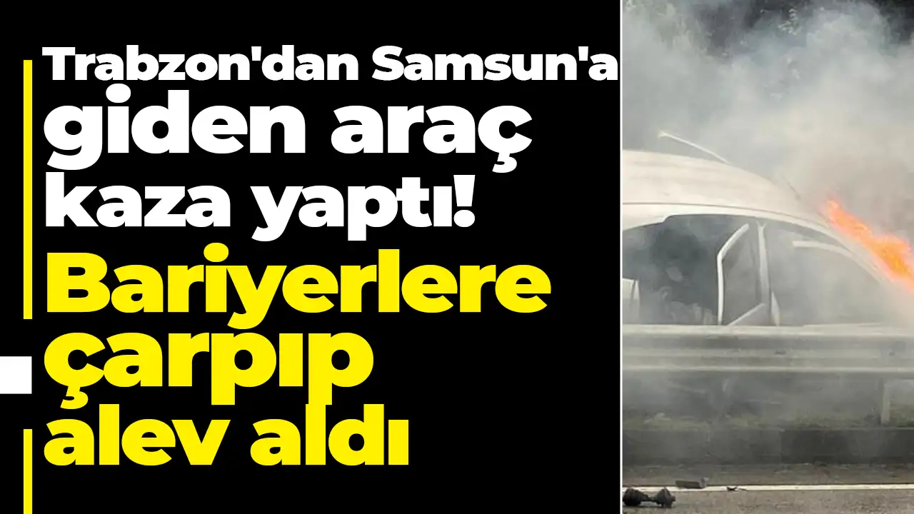 Trabzon'dan Samsun'a giden araç kaza yaptı: Bariyerlere çarpan otomobil alev aldı