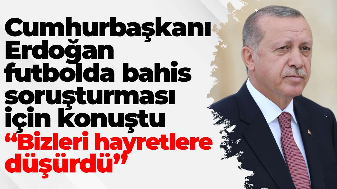 Cumhurbaşkanı Erdoğan, futbolda bahis soruşturması için konuştu: “Bizleri hayretlere düşürdü”
