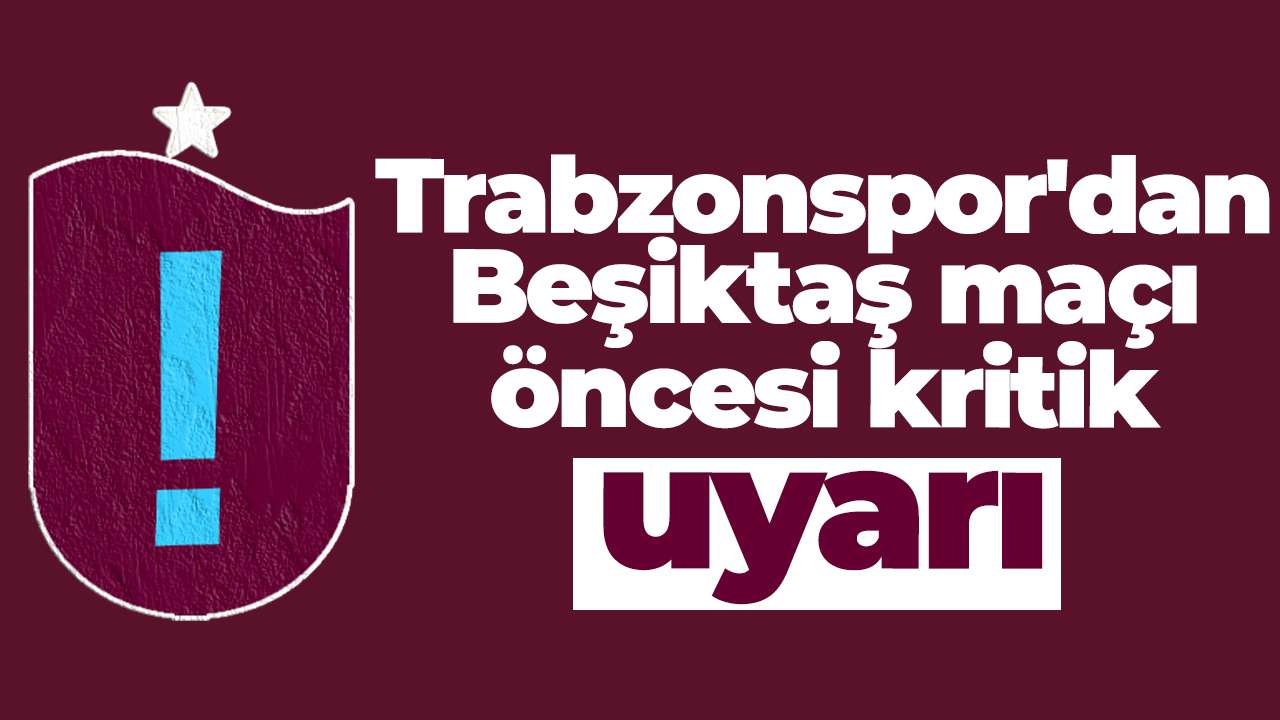 Trabzonspor'dan Beşiktaş maçı öncesi kritik uyarı