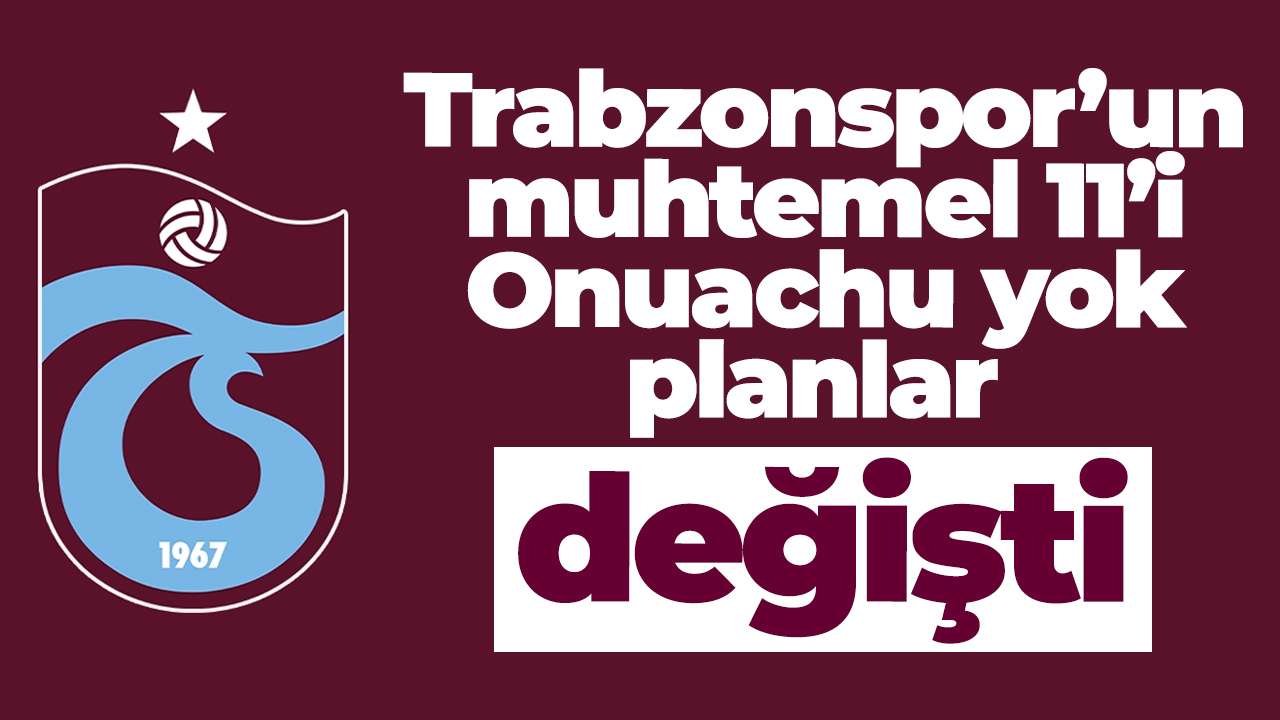 Trabzonspor’un muhtemel 11’i :Onuachu yok, planlar değişti