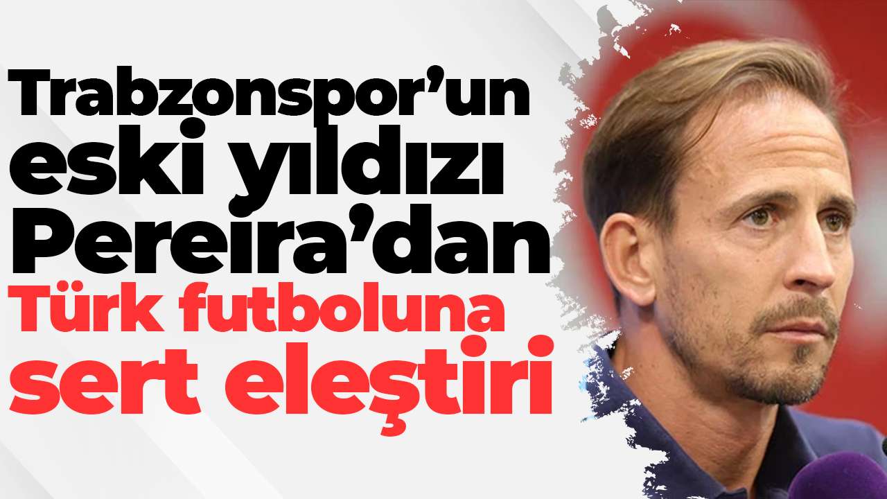 Trabzonspor’un eski yıldızı Pereira’dan Türk futboluna sert eleştiri