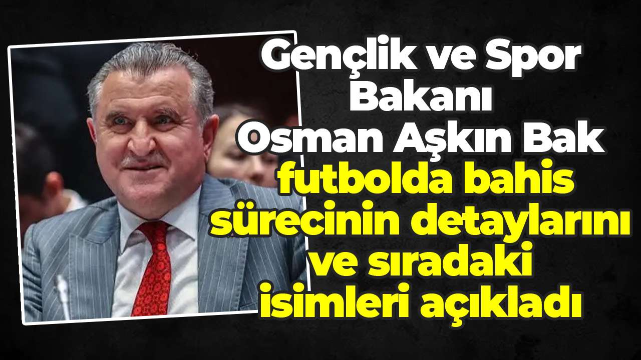 Gençlik ve Spor Bakanı Osman Aşkın Bak, futbolda bahis sürecinin detaylarını ve sıradaki isimleri açıkladı