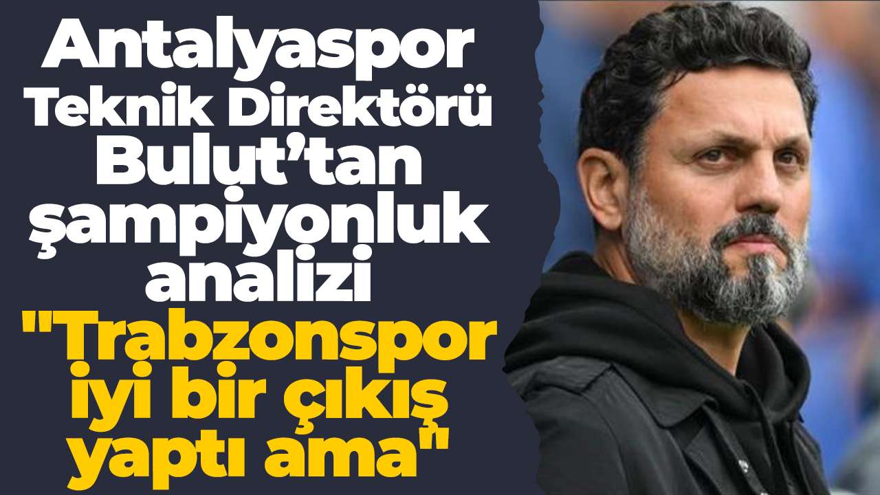 Antalyaspor Teknik Direktörü Bulut’tan şampiyonluk analizi: "Trabzonspor iyi bir çıkış yaptı ama"