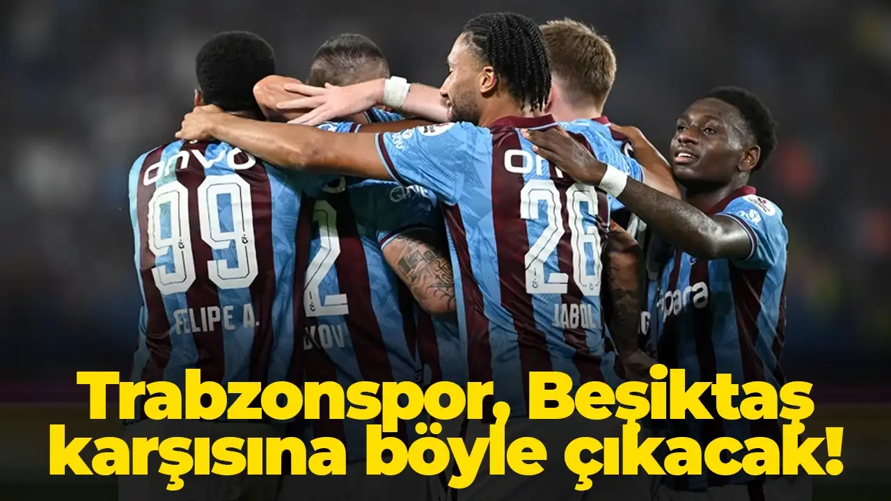 Trabzonspor, Beşiktaş karşısında sahaya böyle çıkacak