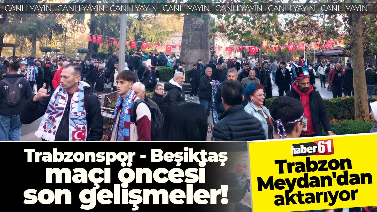Trabzonspor - Beşiktaş maçı öncesi son gelişmeler: Haber61 Trabzon Meydan'dan aktarıyor