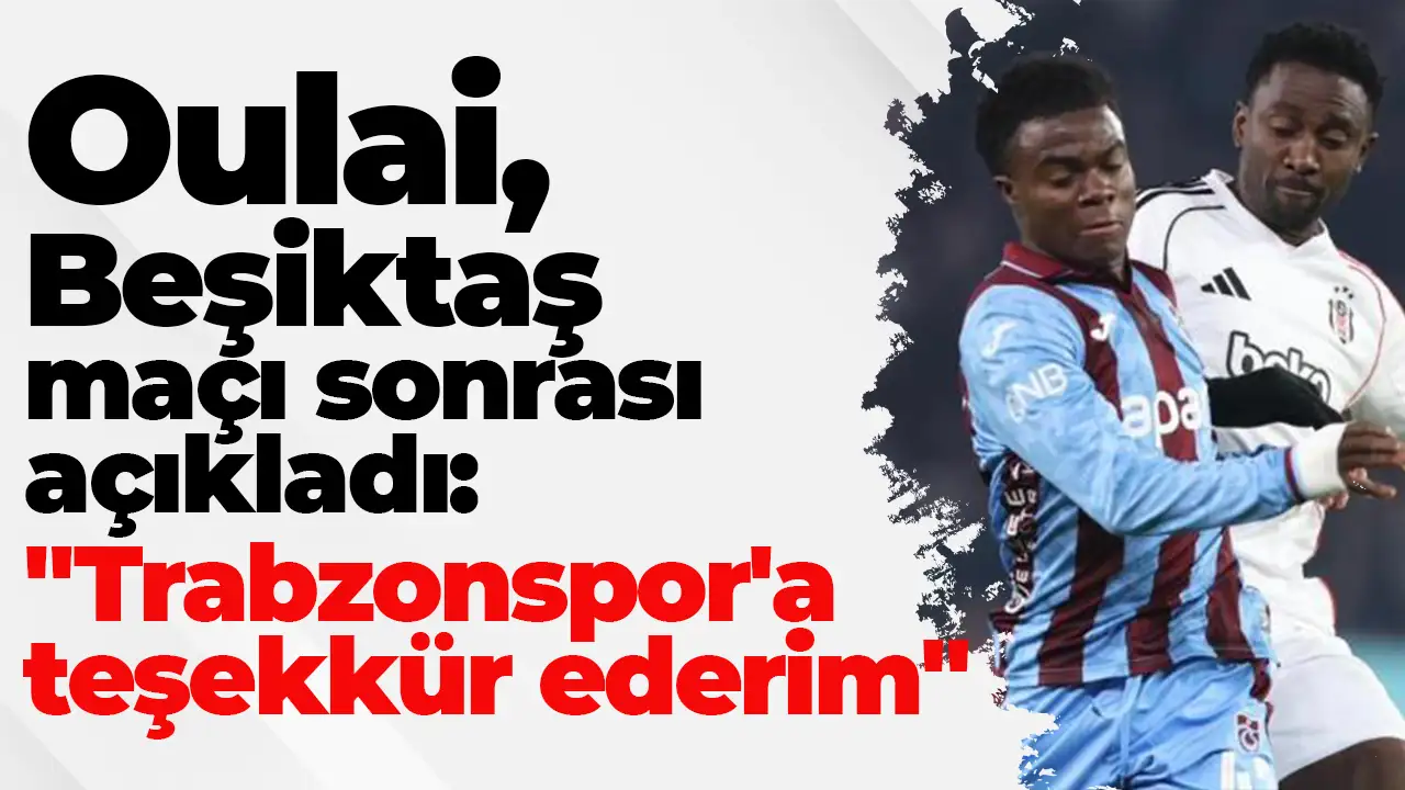 Oulai, Beşiktaş maçı sonrası açıkladı: "Trabzonspor'a teşekkür ederim"