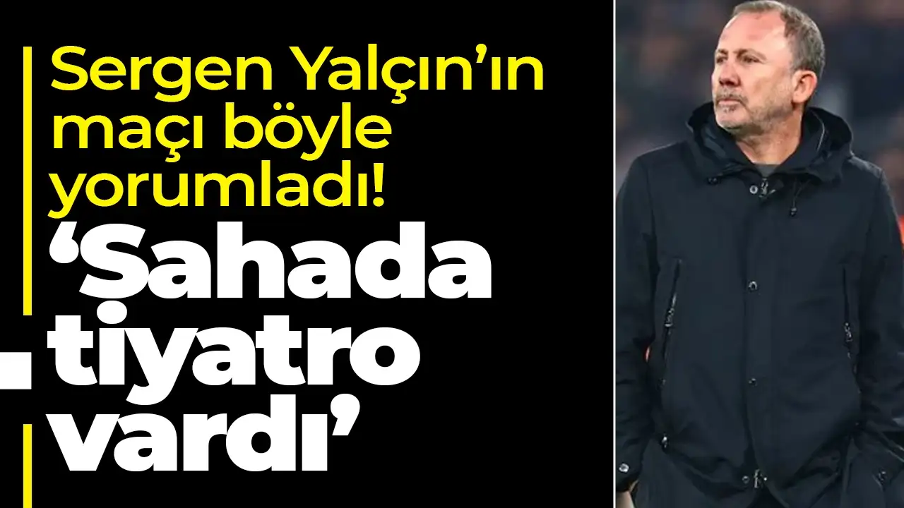 Sergen Yalçın: "Bugün sahada tiyatro vardı"