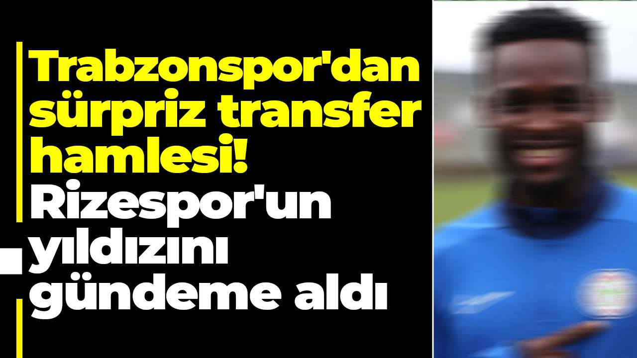 Trabzonspor'dan sürpriz transfer hamlesi! Rizespor'un yıldızını gündeme aldı