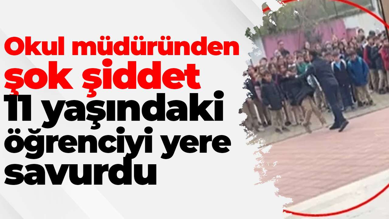 Okul müdüründen şok şiddet: 11 yaşındaki öğrenciyi yere savurdu