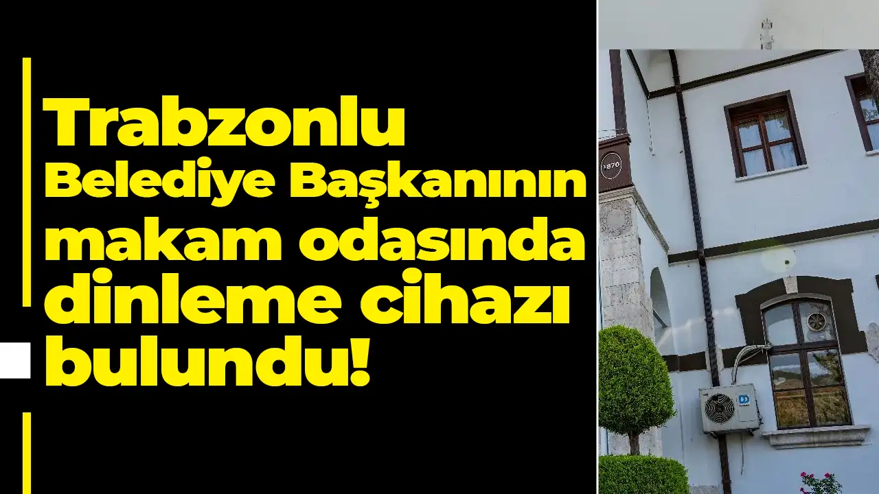 Trabzonlu Belediye Başkanının makam odasında dinleme cihazı bulundu