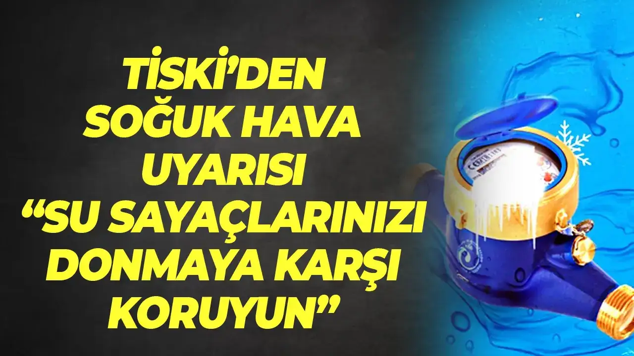 TİSKİ’den soğuk hava uyarısı: Su sayaçlarını donmaya karşı koruyun