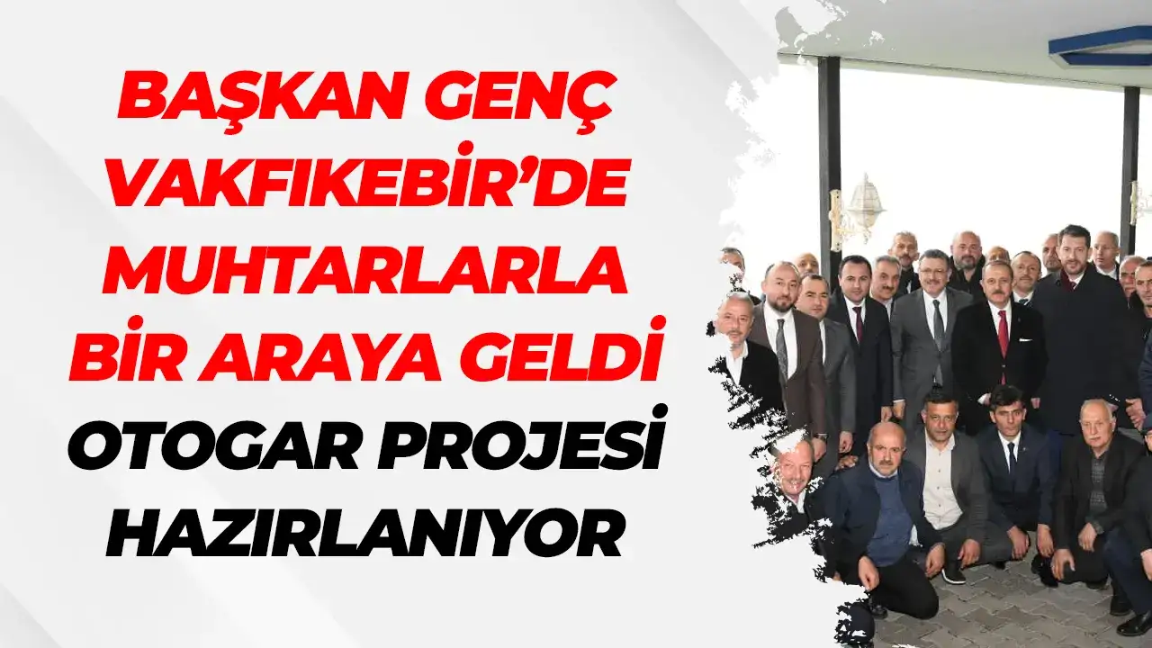 Başkan Genç Vakfıkebir’de muhtarlarla bir araya geldi: Otogar projesi hazırlanıyor