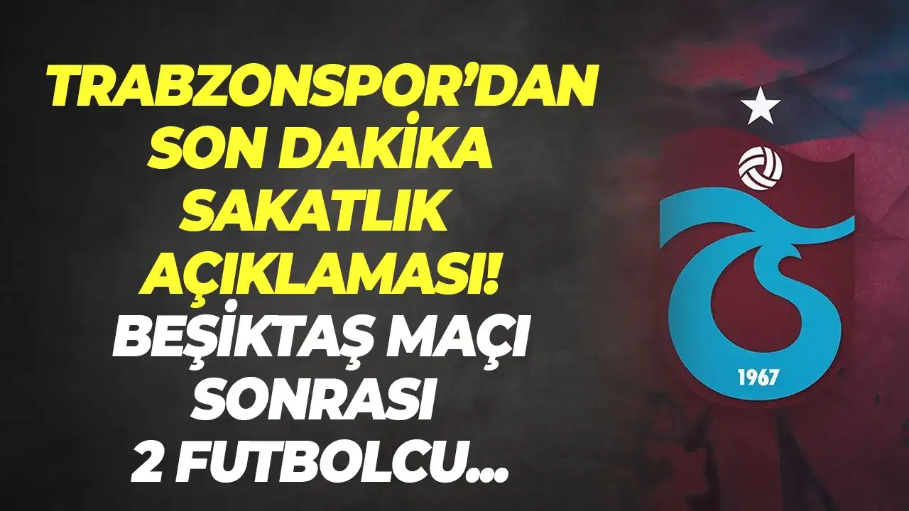 Trabzonspor'dan son dakika sakatlık açıklaması: Beşiktaş maçı sonrası 2 futbolcu...