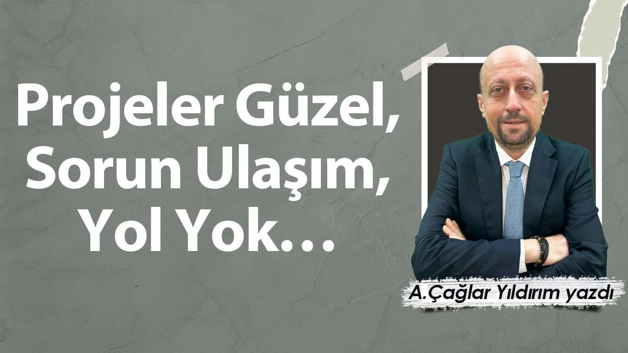 Projeler Güzel, Sorun Ulaşım, Yol Yok…