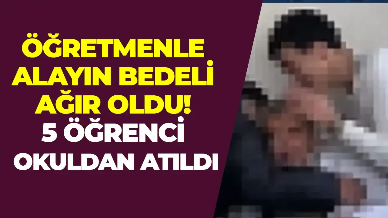 Öğretmenle alayın bedeli ağır oldu: 5 öğrenci okuldan atıldı