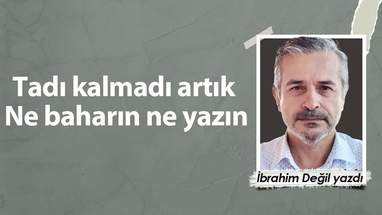 Tadı kalmadı artık Ne baharın ne yazın