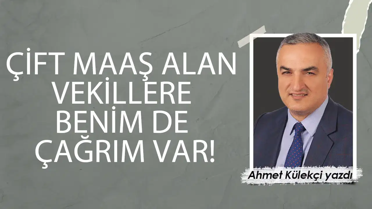 Çift maaş alan vekillere benim de çağrım var!