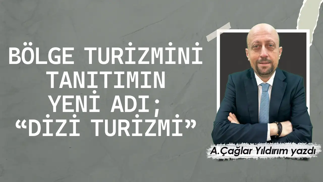 Bölge turizmini tanıtımın yeni adı: “Dizi turizmi”