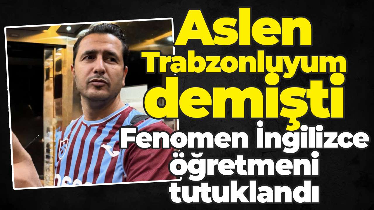 Aslen Trabzonluyum demişti: Fenomen İngilizce öğretmeni tutuklandı