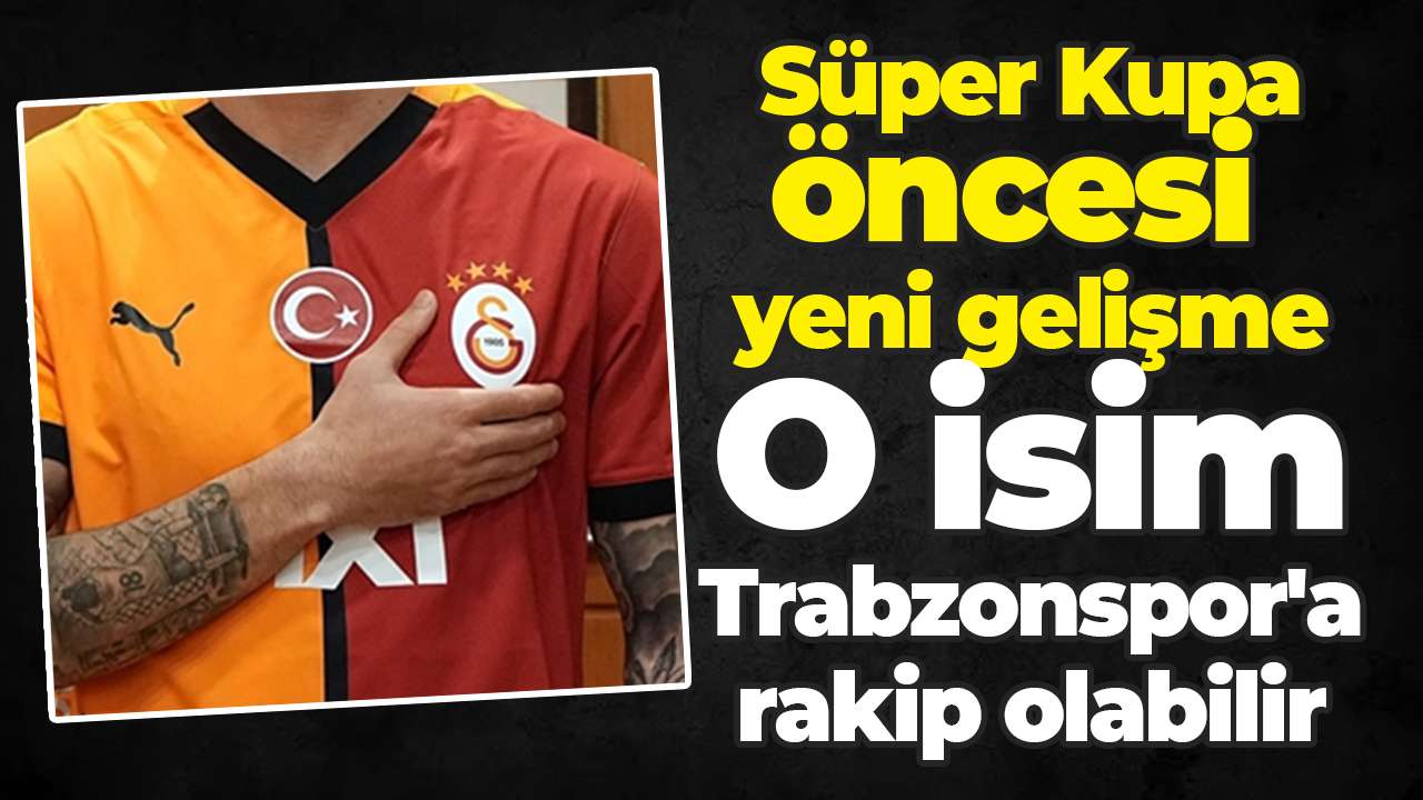 Süper Kupa öncesi yeni gelişme: O isim Trabzonspor'a rakip olabilir