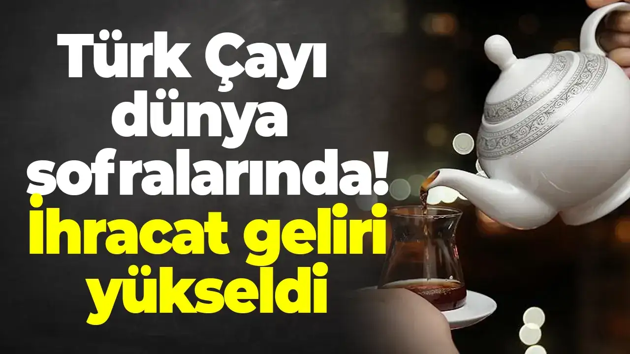 Türk çayı dünya sofralarında: İhracat geliri yükseldi