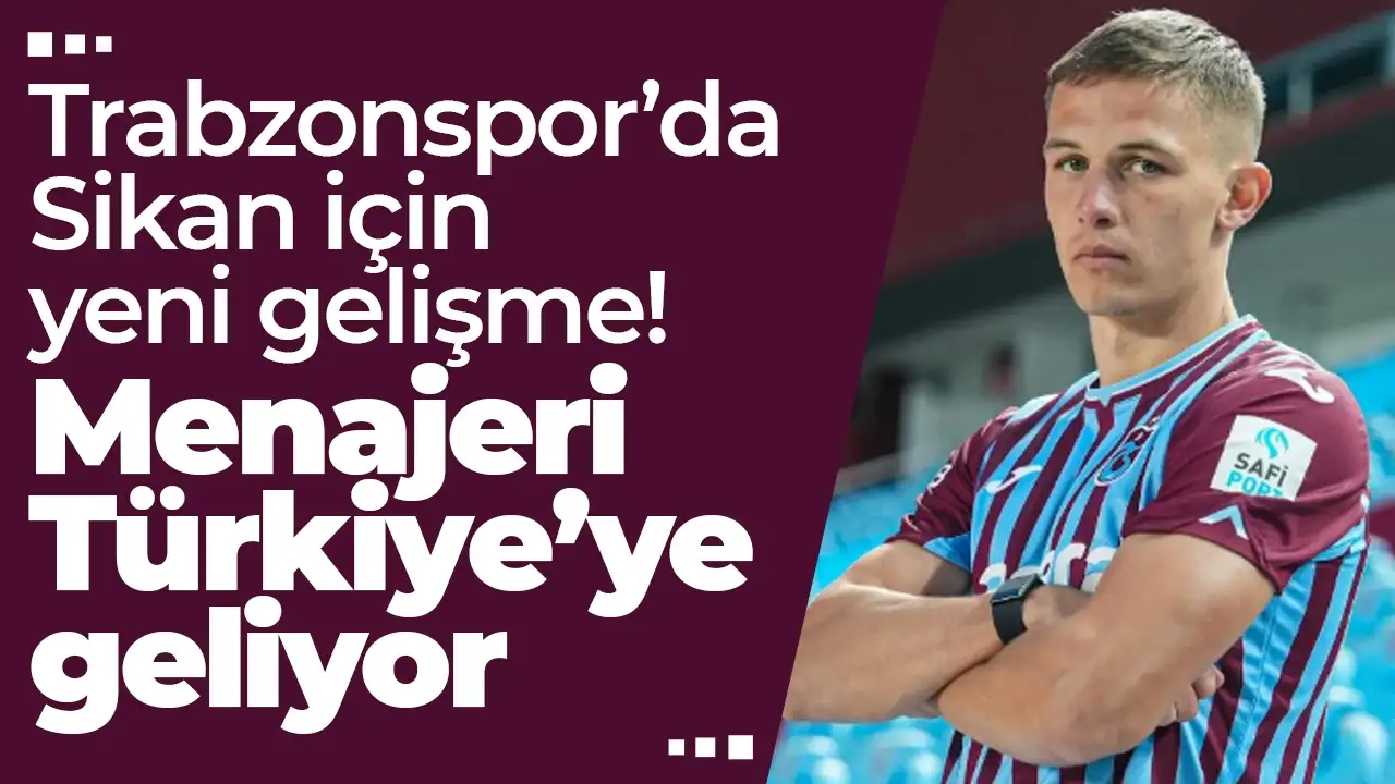 Trabzonspor’da Sikan için yeni gelişme: Menajeri Türkiye’ye geliyor