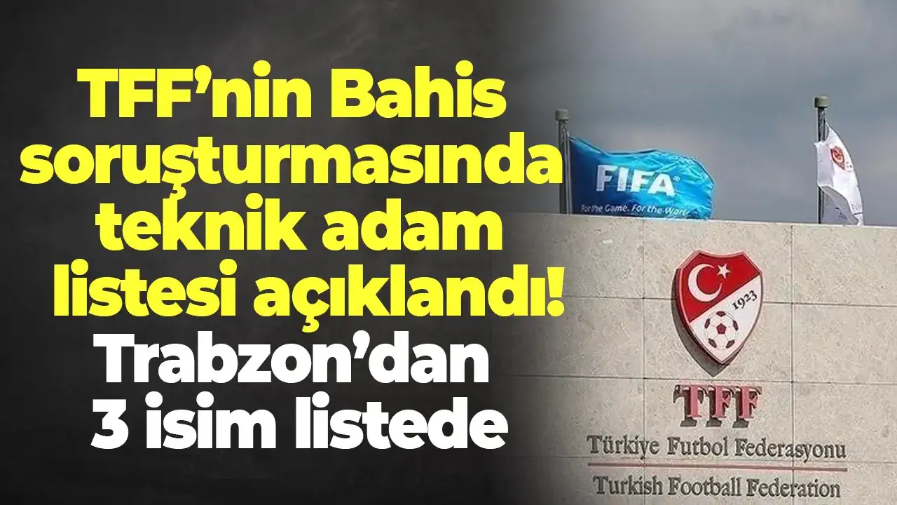 TFF’nin Bahis soruşturmasında teknik adam listesi açıklandı: Trabzon’dan 3 isim listede
