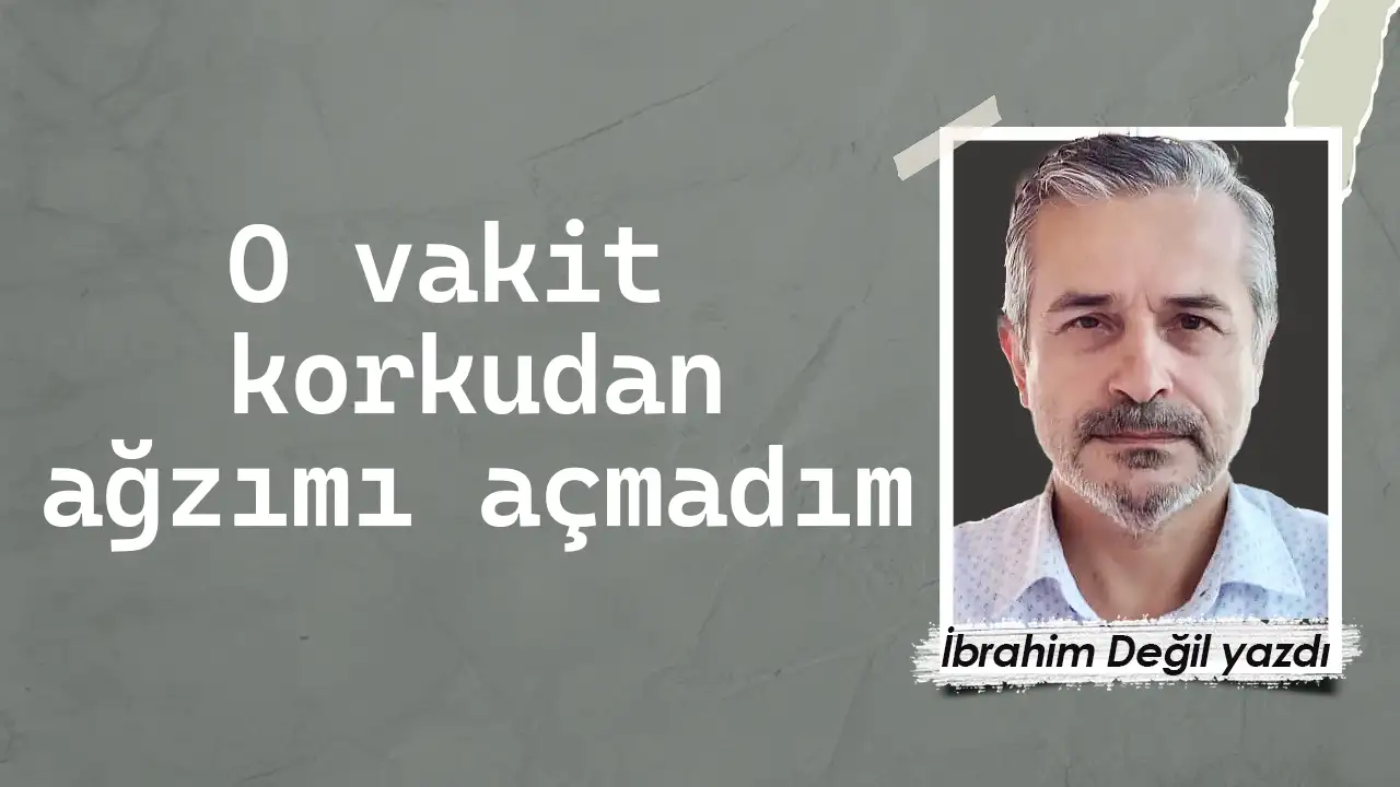 O vakit korkudan ağzımı açamadım