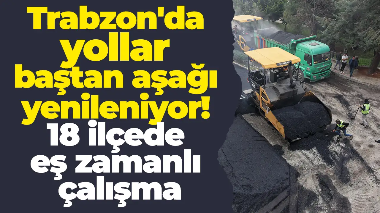 Trabzon'da yollar baştan aşağı yenileniyor: 18 ilçede eş zamanlı çalışma