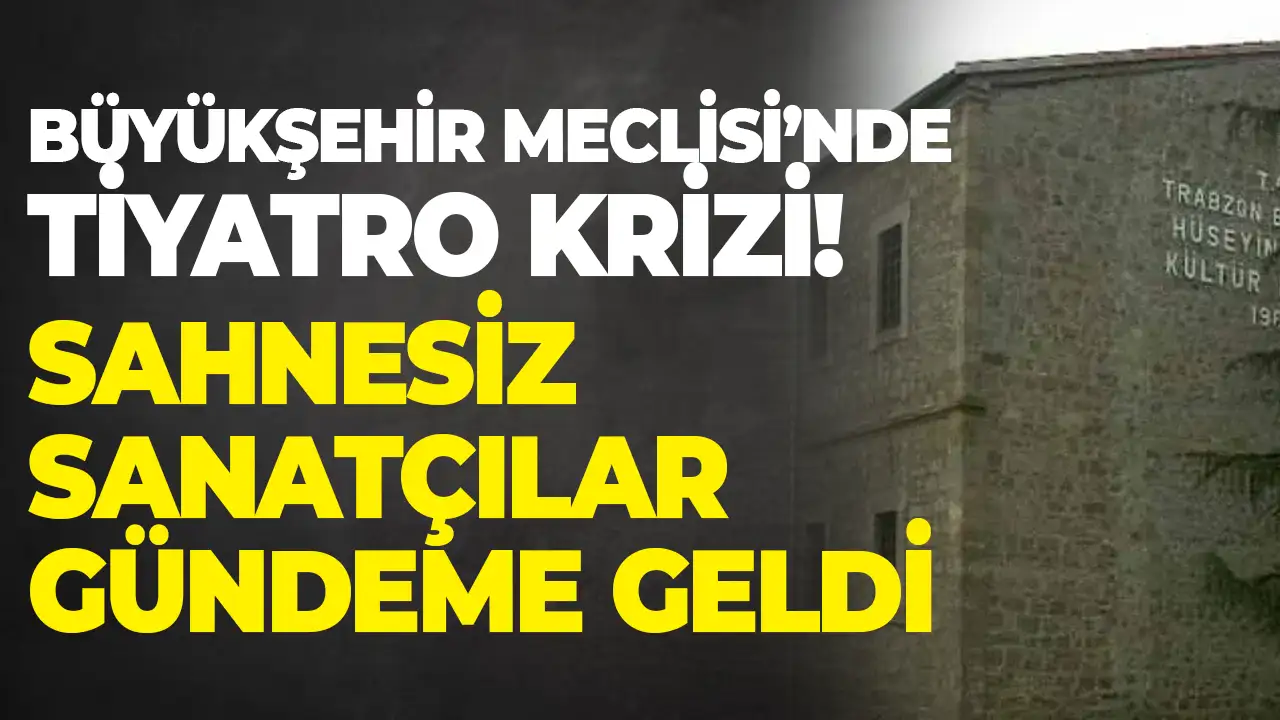Trabzon Büyükşehir Meclisi’nde tiyatro krizi: Sahnesiz sanatçılar gündeme geldi