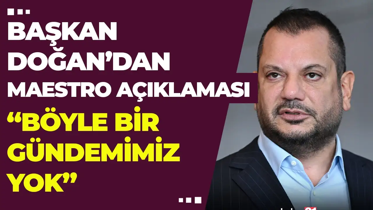 Başkan Doğan'dan Maestro açıklaması: "Böyle bir gündemimiz yok"