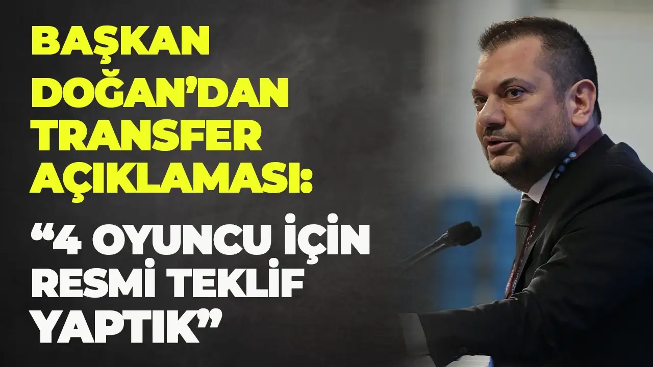 Ertuğrul Doğan'dan transfer açıklaması: "4 oyuncu için resmi teklif yaptık"