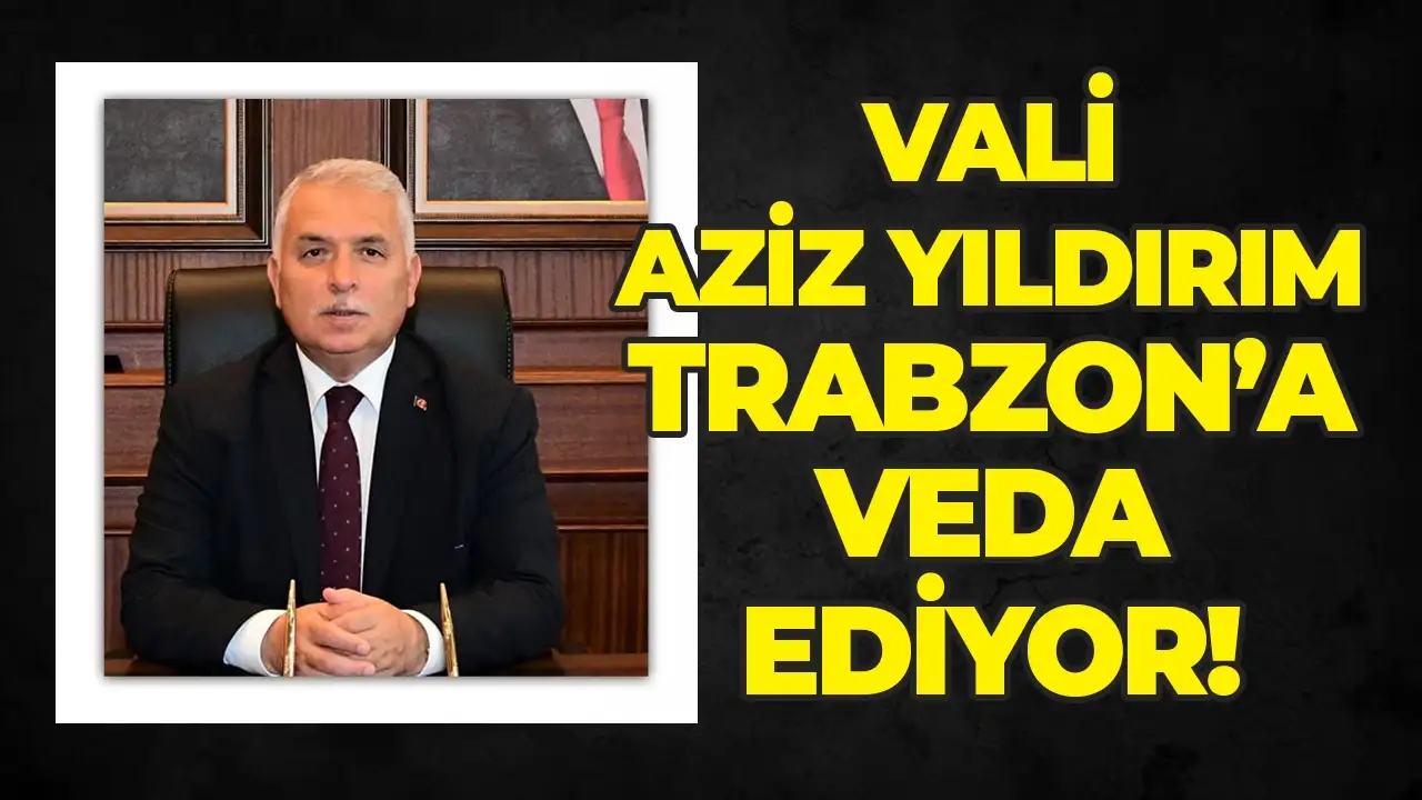 Vali Aziz Yıldırım Trabzon'a veda ediyor