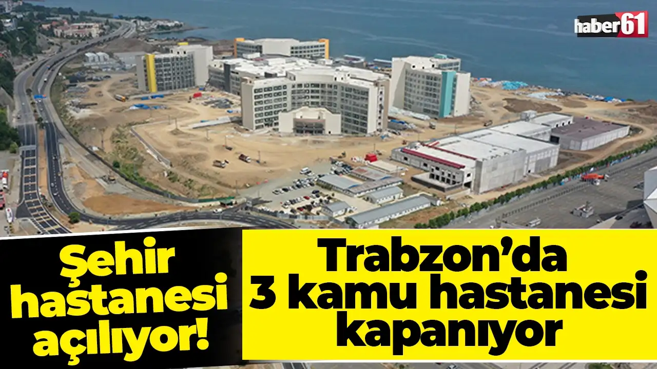 Şehir hastanesi açılıyor: Trabzon’da 3 kamu hastanesi kapanıyor