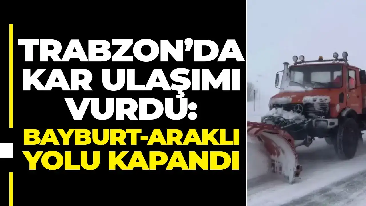 Trabzon’da kar ulaşımı vurdu: Bayburt-Araklı yolu kapandı