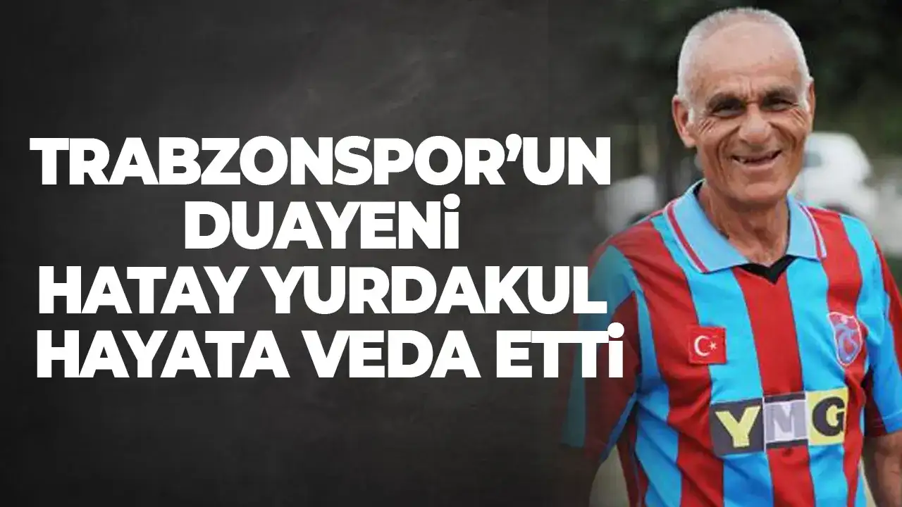 Trabzonspor’un duayeni Hatay Yurdakul hayata veda etti
