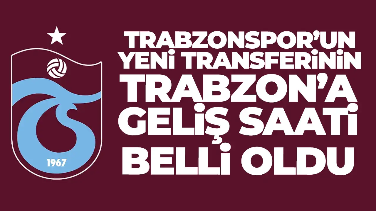 Trabzonspor’un yeni transferinin Trabzon’a geliş saati belli oldu