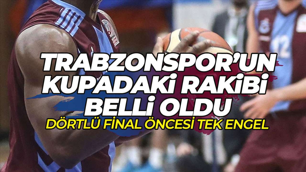 Trabzonspor'un rakibi belli oldu: Dörtlü final öncesi tek engel