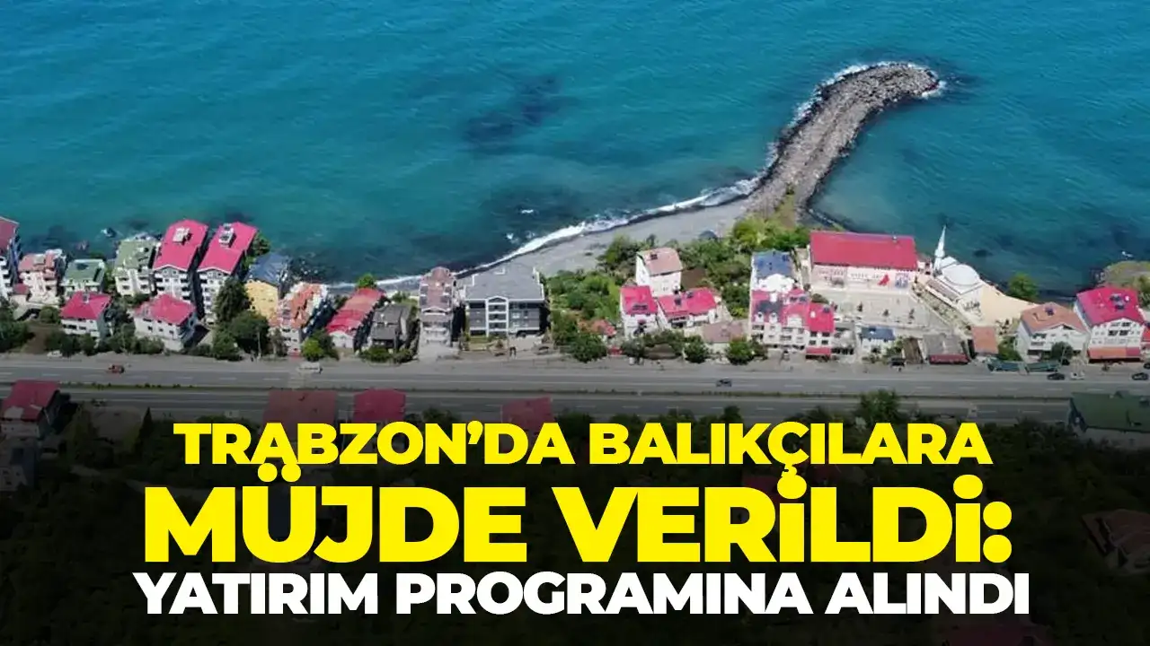 Trabzon’da balıkçılara müjde verildi: Yatırım programına alındı
