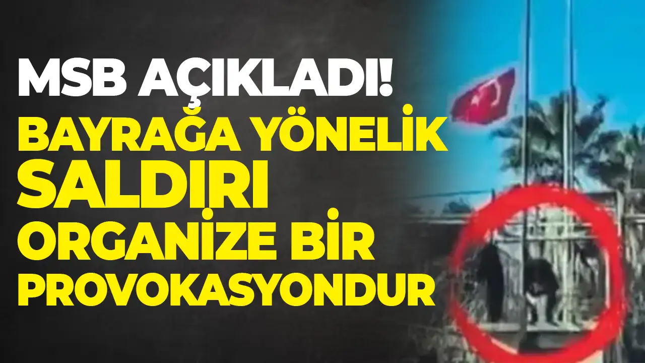 MSB açıkladı: Bayrağa yönelik saldırı organize bir provokasyondur
