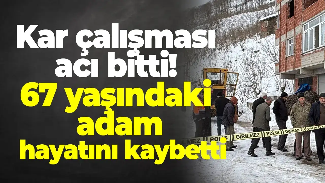Kar çalışması acı bitti: 67 yaşındaki adam hayatını kaybetti