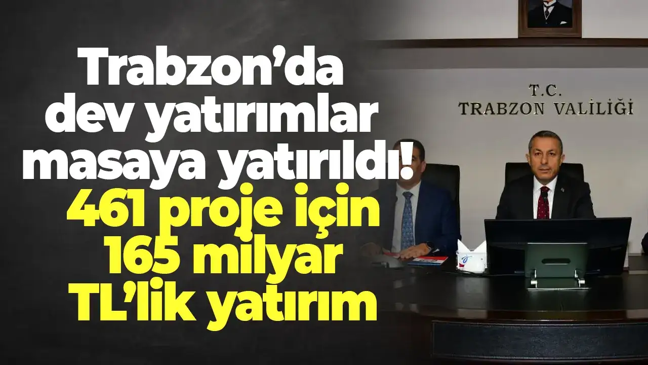 Trabzon’da dev yatırımlar masaya yatırıldı: 461 proje için 165 milyar TL’lik yatırım