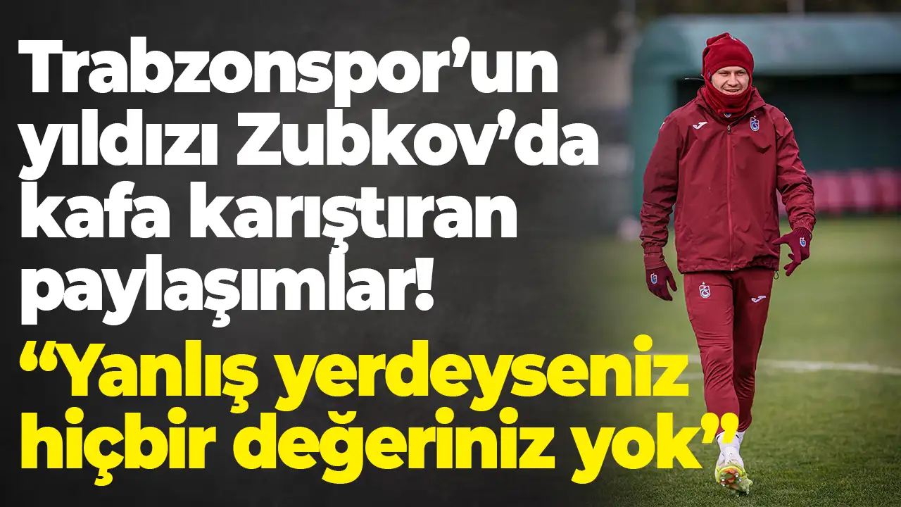 Trabzonspor’un yıldızı Zubkov’da kafa karıştıran paylaşımlar “Yanlış yerdeyseniz hiçbir değeriniz yok”