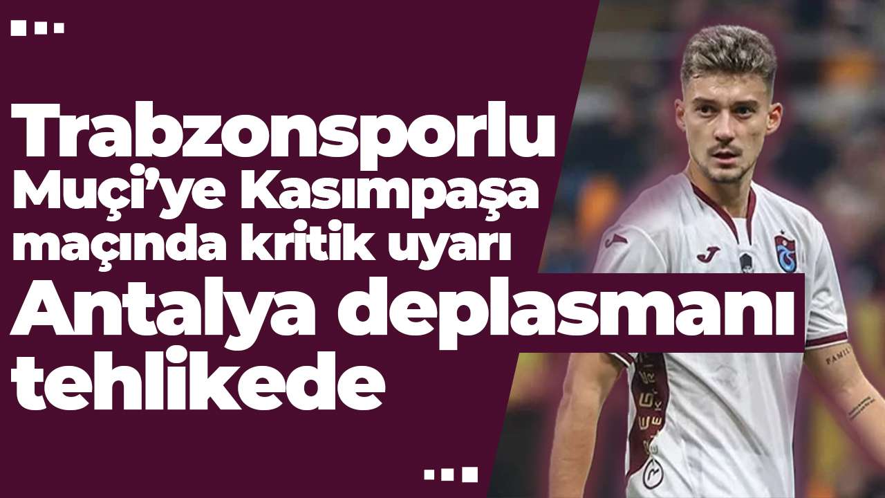 Trabzonsporlu Muçi’ye Kasımpaşa maçında kritik uyarı: Antalya deplasmanı tehlikede
