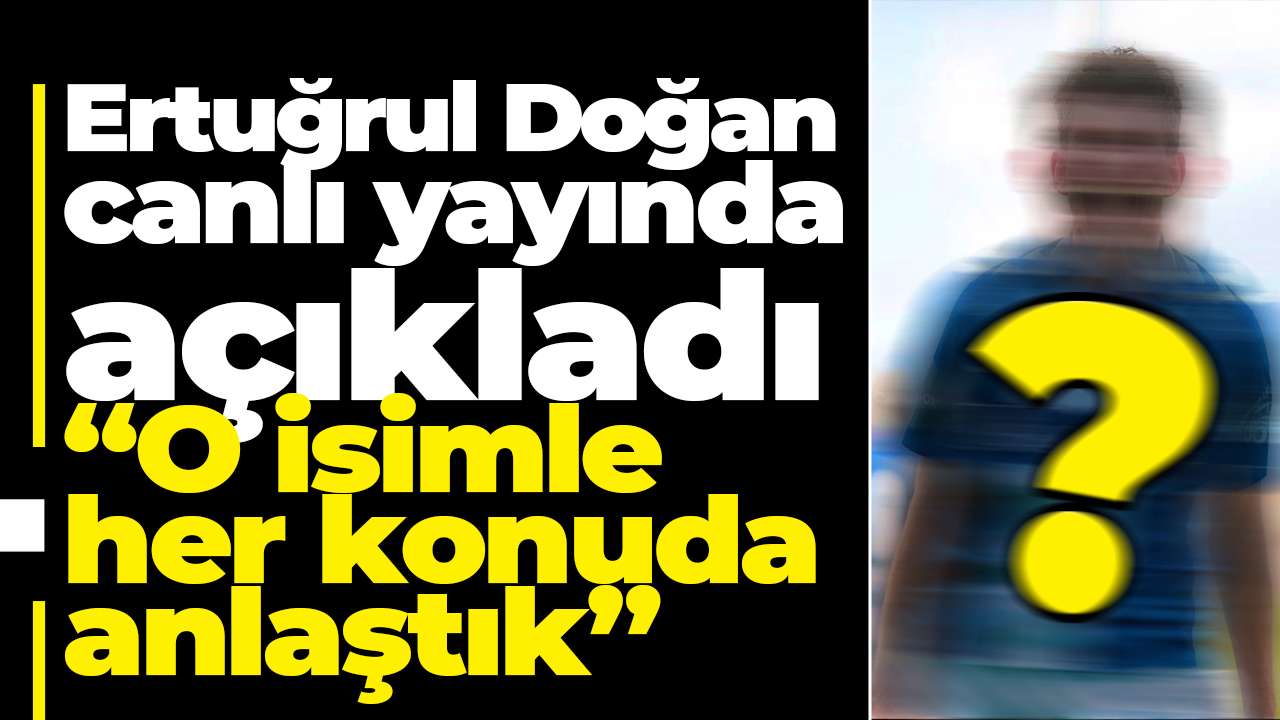 Ertuğrul Doğan canlı yayında açıkladı: "O isimle her konuda anlaştık"
